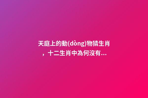 天庭上的動(dòng)物猜生肖，十二生肖中為何沒有“貓”這一屬相